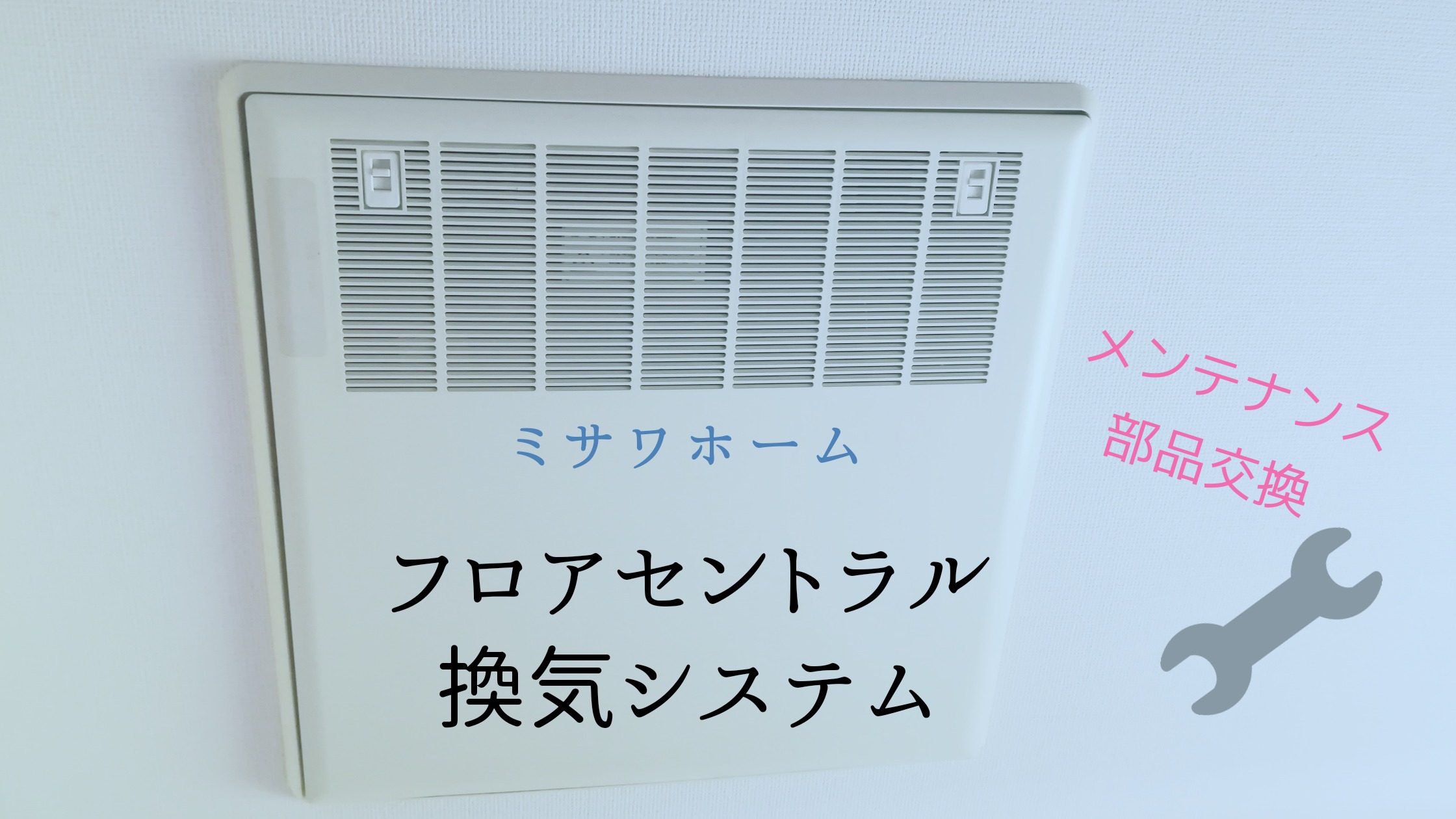 ミサワホーム フロアセントラル換気システム Eas A6 と吹き出しグリル 吸気口 のメンテナンス 白い平屋の家を建てました